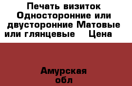 Печать визиток.Односторонние или двусторонние.Матовые или глянцевые. › Цена ­ 2 - Амурская обл., Благовещенск г. Услуги » Фото и видео услуги   